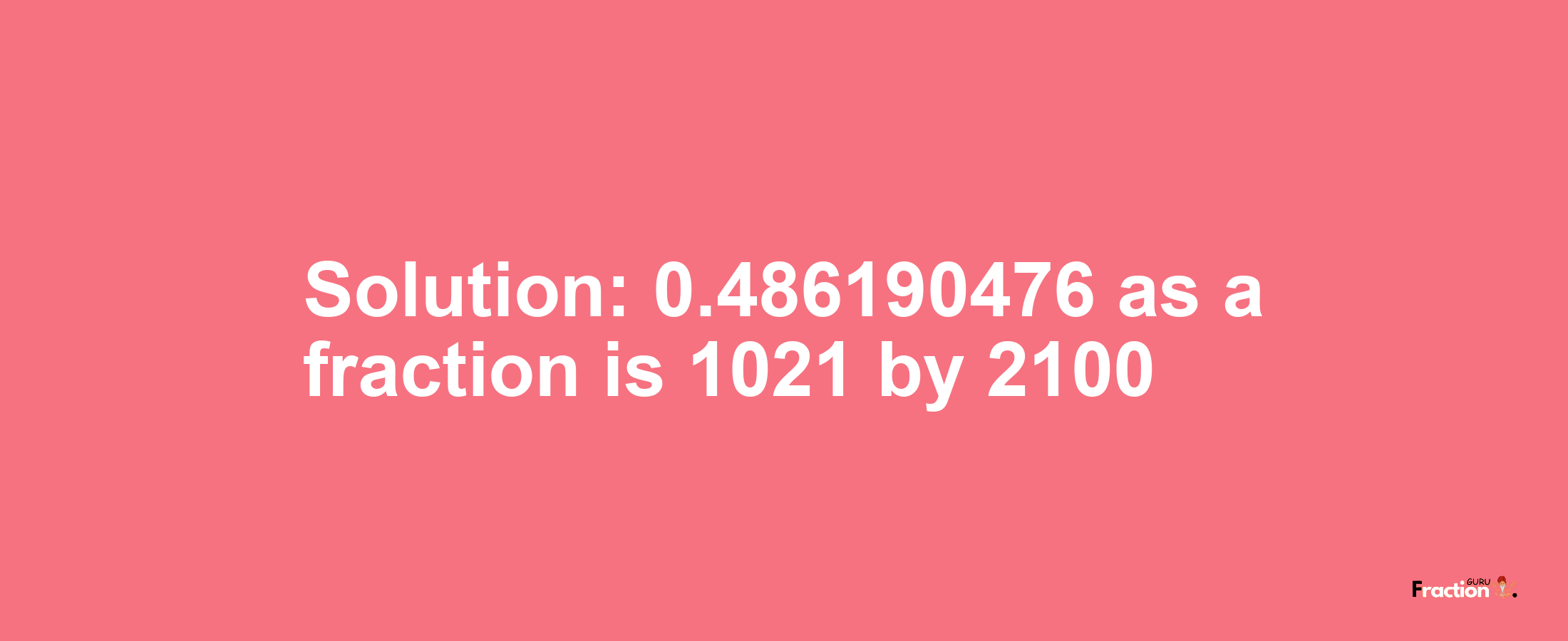 Solution:0.486190476 as a fraction is 1021/2100